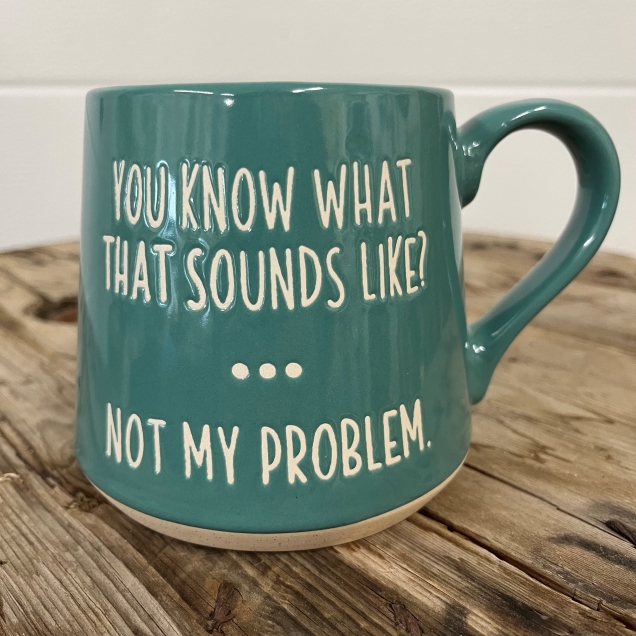 You Know What That Sounds Like? Not My Problem.